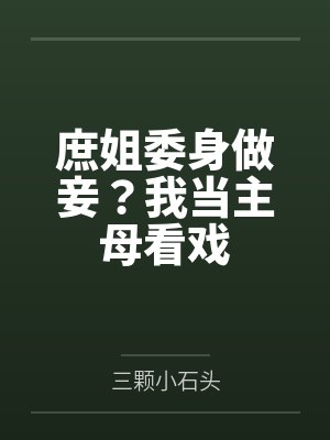 庶姐委身做妾?我当主母看戏 庶姐委身做妾?我当主母看戏